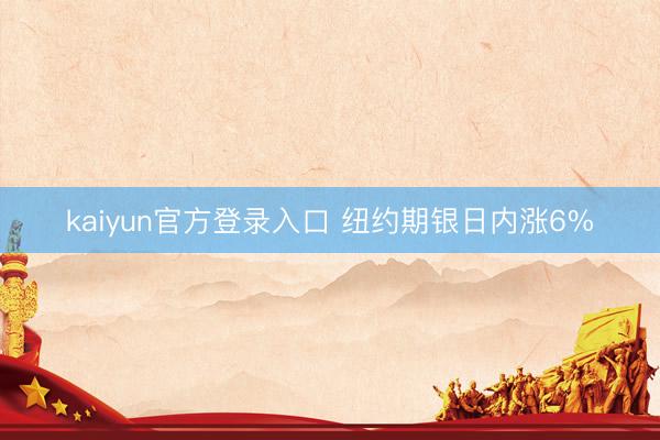 kaiyun官方登录入口 纽约期银日内涨6%