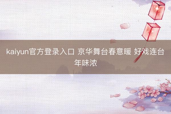 kaiyun官方登录入口 京华舞台春意暖 好戏连台年味浓