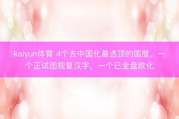 kaiyun体育 4个去中国化最透顶的国度，一个正试图规复汉字，一个已全盘欧化