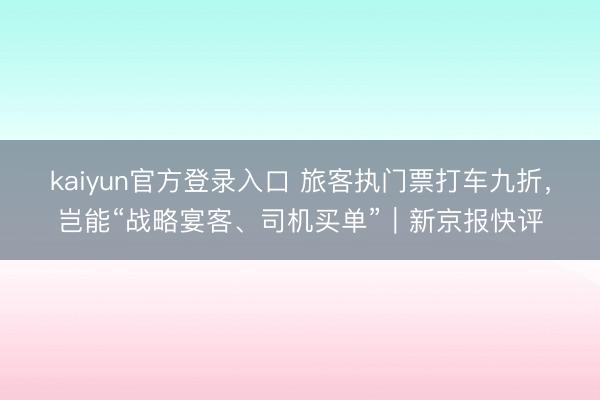 kaiyun官方登录入口 旅客执门票打车九折，岂能“战略宴客、司机买单”｜新京报快评