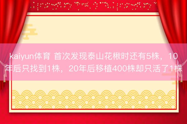 kaiyun体育 首次发现泰山花楸时还有5株，10年后只找到1株，20年后移植400株却只活了1株