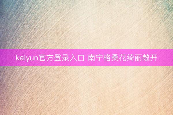 kaiyun官方登录入口 南宁格桑花绮丽敞开