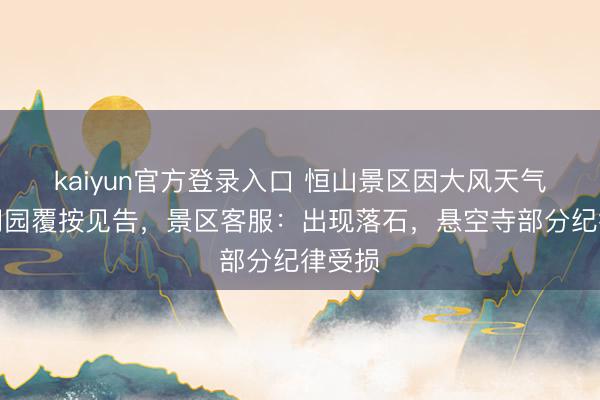 kaiyun官方登录入口 恒山景区因大风天气发布闭园覆按见告，景区客服：出现落石，悬空寺部分纪律受损
