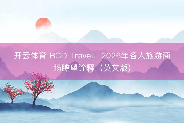 开云体育 BCD Travel：2026年各人旅游商场瞻望诠释（英文版）