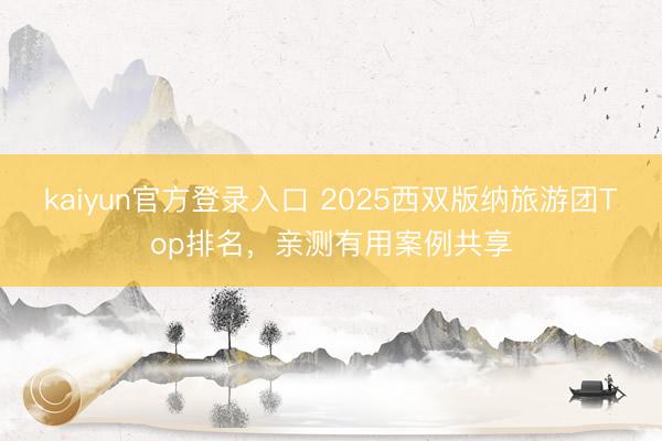kaiyun官方登录入口 2025西双版纳旅游团Top排名，亲测有用案例共享