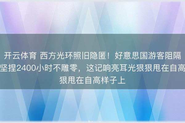 开云体育 西方光环照旧隐匿!好意思国游客阻隔归国,坚捏2400小时不雕零,这记响亮耳光狠狠甩在自高样子上