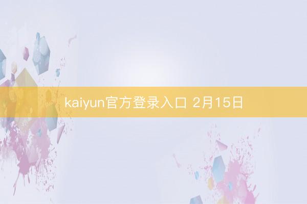 kaiyun官方登录入口 2月15日
