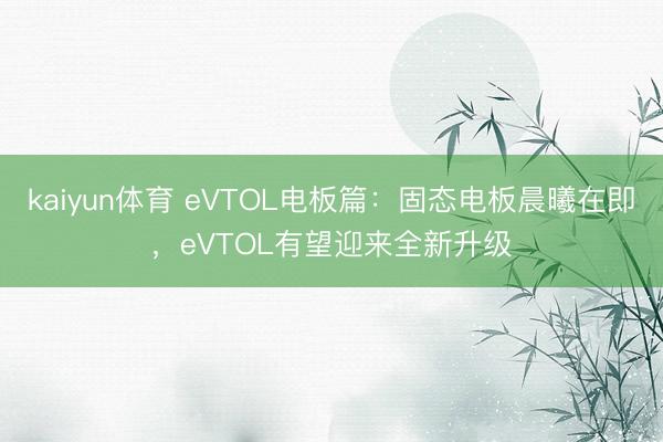 kaiyun体育 eVTOL电板篇:固态电板晨曦在即,eVTOL有望迎来全新升级