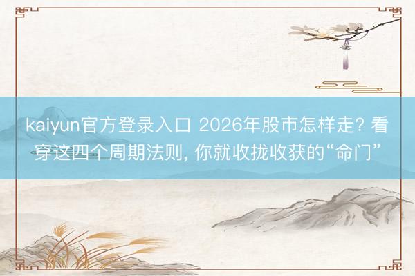 kaiyun官方登录入口 2026年股市怎样走? 看穿这四个周期法则， 你就收拢收获的“命门”