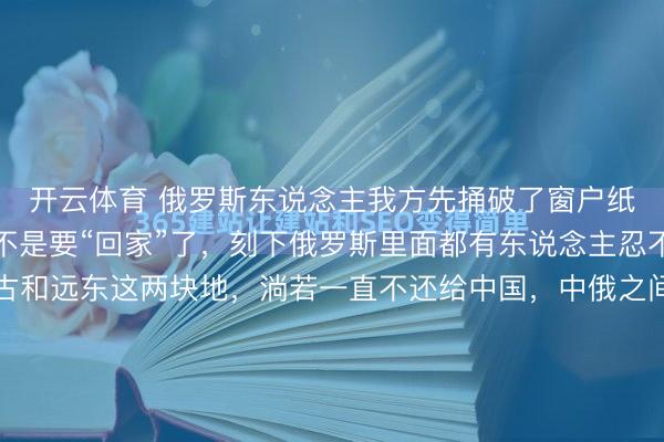 开云体育 俄罗斯东说念主我方先捅破了窗户纸:外蒙古和远东,怕不是要“回家”了,刻下俄罗斯里面都有东说念主忍不住说真话了,外蒙古和远东这两块地,淌若一直不还给中国,中俄之间的谈判就没个准头,朝夕得走向诀别。镜头淌若拉到中蒙边境阿谁叫扎门乌德的场地,凌晨的冷气里能瞅见最赤裸的实践。早市上,商贩接过顾主递来的钱,...