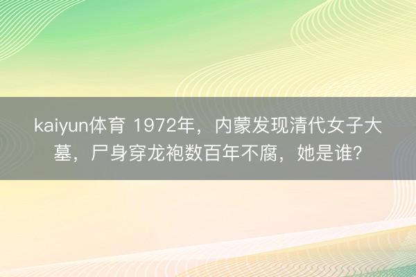 kaiyun体育 1972年，内蒙发现清代女子大墓，尸身穿龙袍数百年不腐，她是谁？