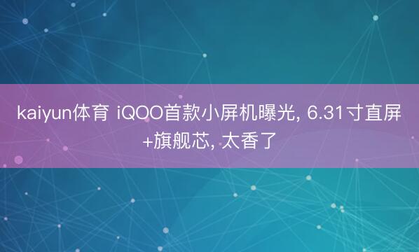 kaiyun体育 iQOO首款小屏机曝光， 6.31寸直屏+旗舰芯， 太香了