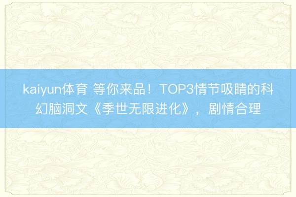 kaiyun体育 等你来品！TOP3情节吸睛的科幻脑洞文《季世无限进化》，剧情合理