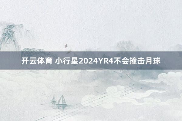 开云体育 小行星2024YR4不会撞击月球