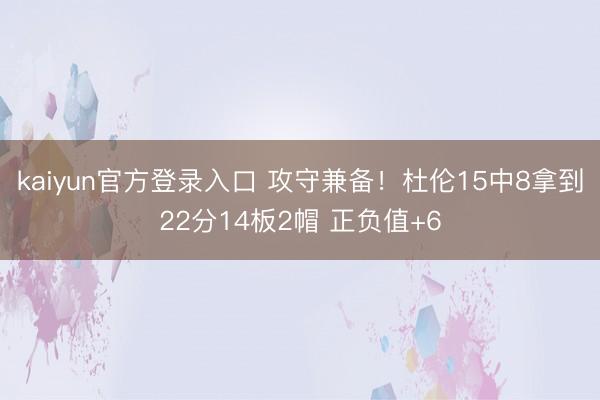 kaiyun官方登录入口 攻守兼备！杜伦15中8拿到22分14板2帽 正负值+6