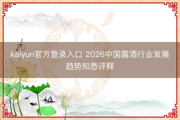 kaiyun官方登录入口 2026中国露酒行业发展趋势知悉评释