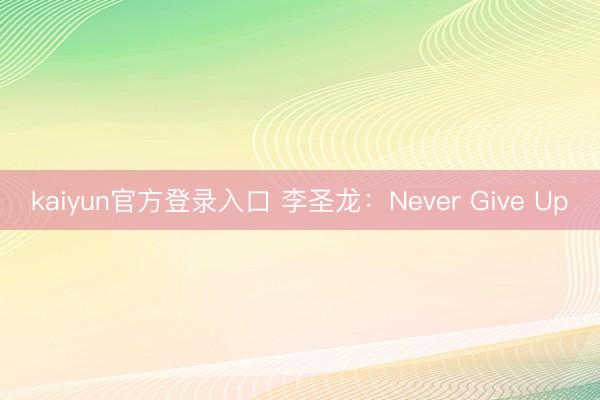 kaiyun官方登录入口 李圣龙：Never Give Up