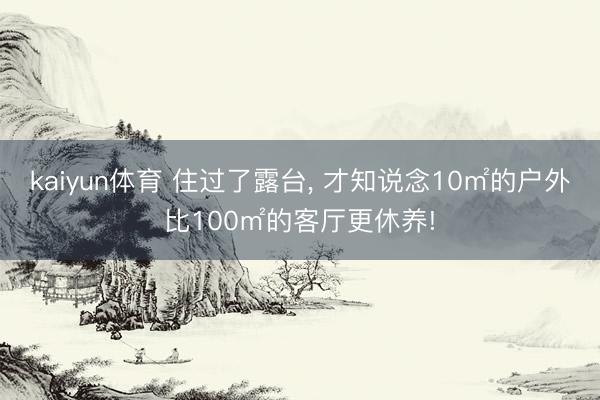 kaiyun体育 住过了露台， 才知说念10㎡的户外比100㎡的客厅更休养!