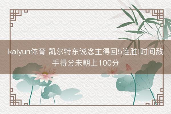 kaiyun体育 凯尔特东说念主得回5连胜!时间敌手得分未朝上100分