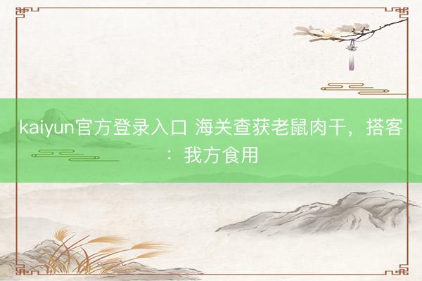 kaiyun官方登录入口 海关查获老鼠肉干，搭客：我方食用