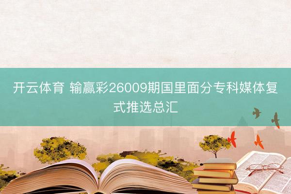 开云体育 输赢彩26009期国里面分专科媒体复式推选总汇
