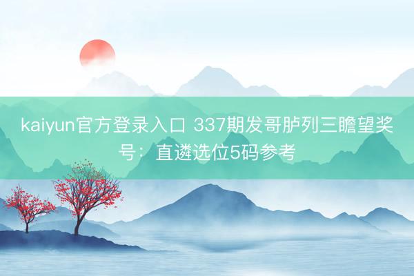 kaiyun官方登录入口 337期发哥胪列三瞻望奖号:直遴选位5码参考