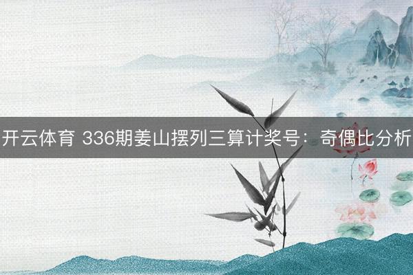 开云体育 336期姜山摆列三算计奖号:奇偶比分析