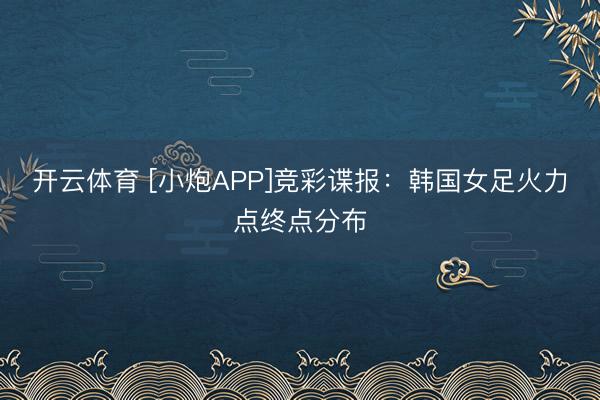 开云体育 [小炮APP]竞彩谍报：韩国女足火力点终点分布