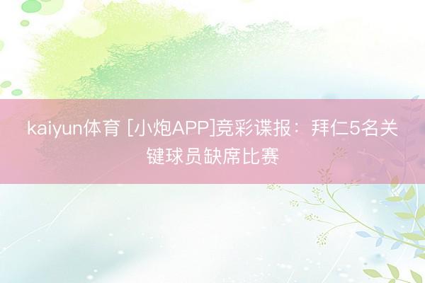 kaiyun体育 [小炮APP]竞彩谍报：拜仁5名关键球员缺席比赛