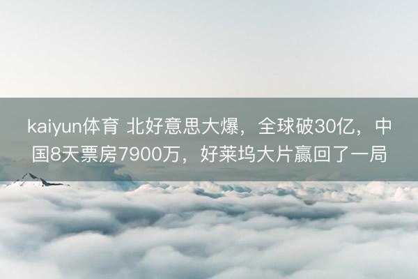 kaiyun体育 北好意思大爆,全球破30亿,中国8天票房7900万,好莱坞大片赢回了一局