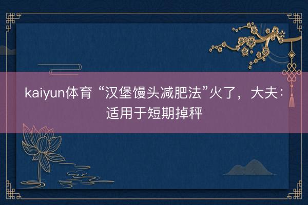 kaiyun体育 “汉堡馒头减肥法”火了,大夫:适用于短期掉秤