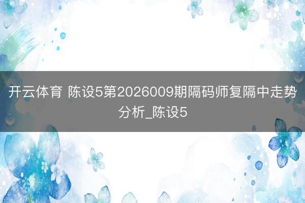 开云体育 陈设5第2026009期隔码师复隔中走势分析_陈设5