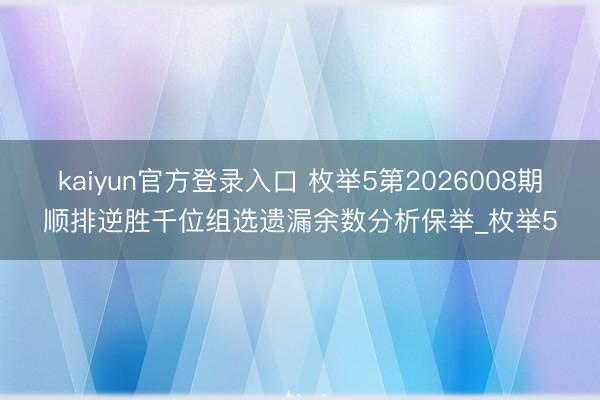 kaiyun官方登录入口 枚举5第2026008期顺排逆胜千位组选遗漏余数分析保举_枚举5