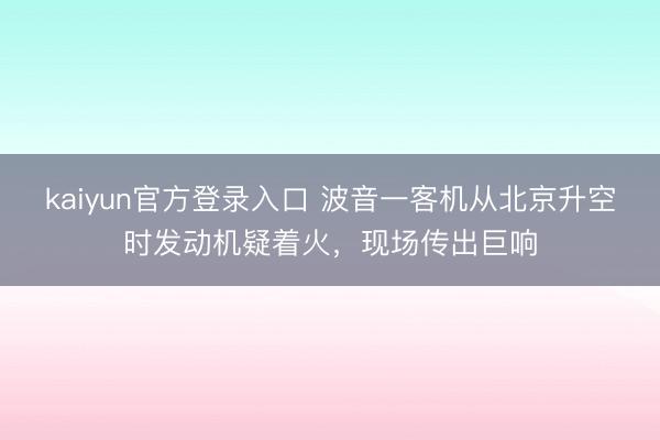 kaiyun官方登录入口 波音一客机从北京升空时发动机疑着火,现场传出巨响