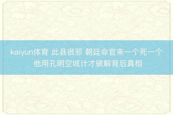kaiyun体育 此县很邪 朝廷命官来一个死一个 他用孔明空城计才破解背后真相