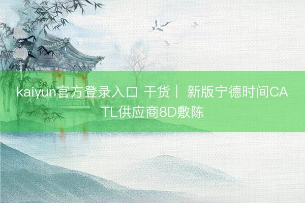 kaiyun官方登录入口 干货 |  新版宁德时间CATL供应商8D敷陈