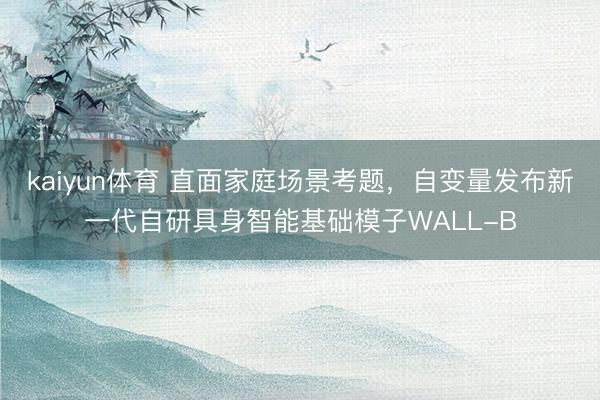kaiyun体育 直面家庭场景考题，自变量发布新一代自研具身智能基础模子WALL-B