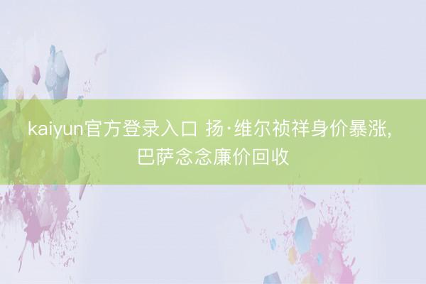 kaiyun官方登录入口 扬·维尔祯祥身价暴涨， 巴萨念念廉价回收