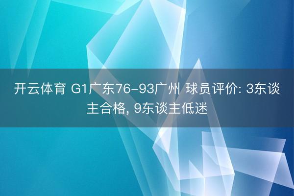 开云体育 G1广东76-93广州 球员评价: 3东谈主合格， 9东谈主低迷