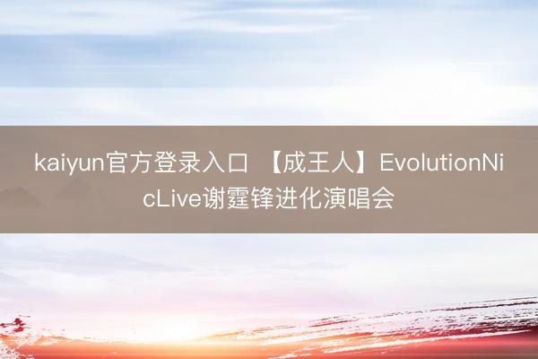 kaiyun官方登录入口 【成王人】EvolutionNicLive谢霆锋进化演唱会