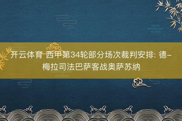 开云体育 西甲第34轮部分场次裁判安排: 德-梅拉司法巴萨客战奥萨苏纳