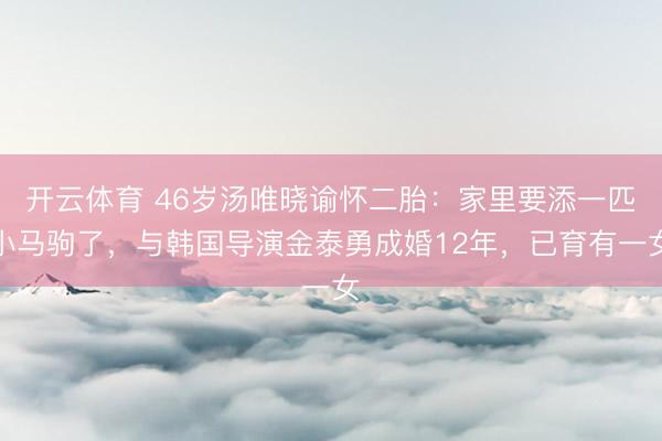 开云体育 46岁汤唯晓谕怀二胎：家里要添一匹小马驹了，与韩国导演金泰勇成婚12年，已育有一女