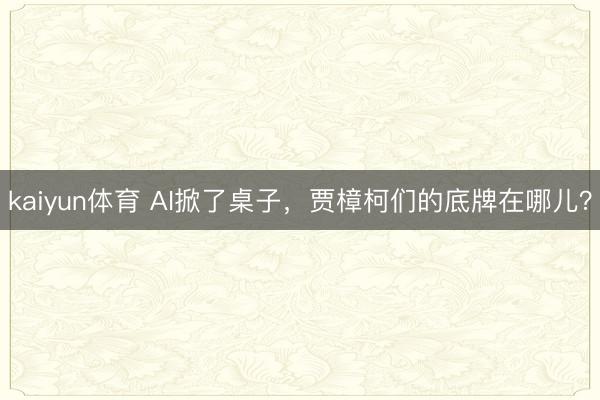 kaiyun体育 AI掀了桌子，贾樟柯们的底牌在哪儿？