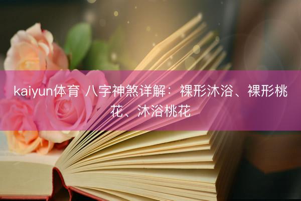 kaiyun体育 八字神煞详解：裸形沐浴、裸形桃花、沐浴桃花
