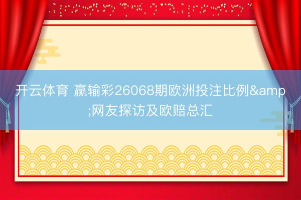 开云体育 赢输彩26068期欧洲投注比例&网友探访及欧赔总汇