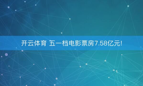 开云体育 五一档电影票房7.58亿元!
