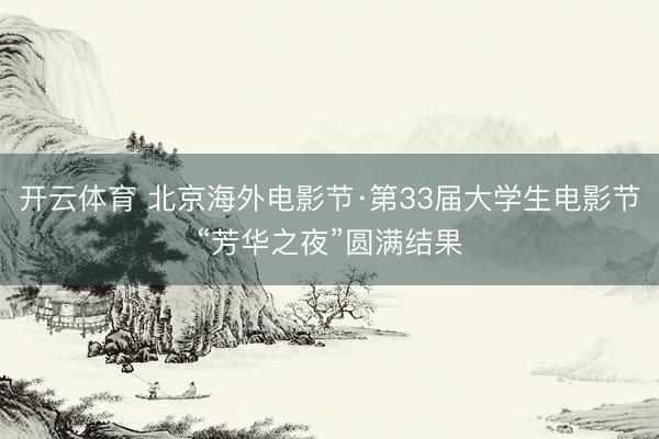 开云体育 北京海外电影节·第33届大学生电影节“芳华之夜”圆满结果
