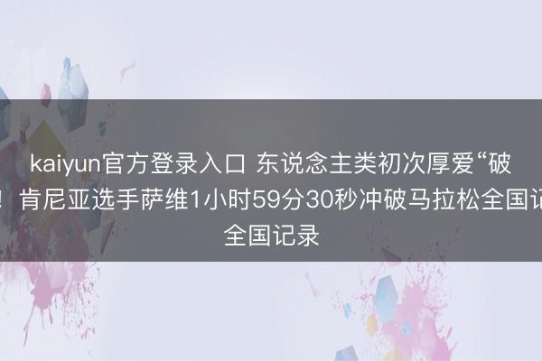 kaiyun官方登录入口 东说念主类初次厚爱“破2”！肯尼亚选手萨维1小时59分30秒冲破马拉松全国记录